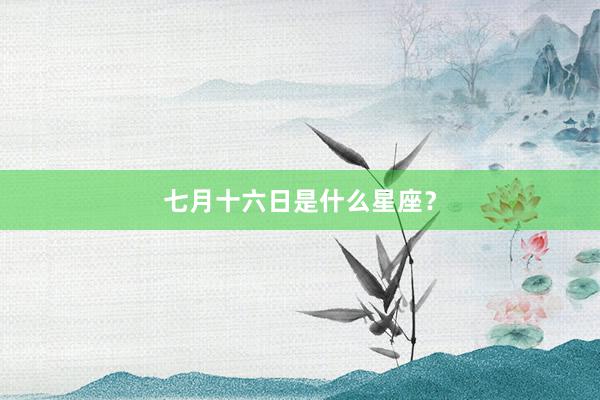 七月十六日是什么星座？